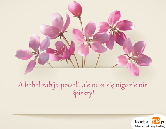 <a href=http://zyczenia.tja.pl/toasty title=Alkohol>Alkohol</a> zabija powoli, ale nam się nigdzie nie śpieszy!