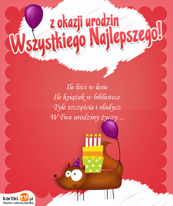 Ile liści w lesie<br>Ile książek w bibliotece<br>Tyle szczęścia i słodycz<br>W Twe <a href=http://zyczenia.tja.pl/urodzinowe title=urodziny>urodziny</a> życzy ...