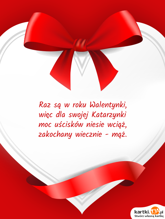 Raz są w roku Walentynki,
<br>więc dla swojej Katarzynki
<br>moc uścisków niesie wciąż,
<br><a href=http://zyczenia.tja.pl/milosne title=zakochany>zakochany</a> wiecznie - mąż.