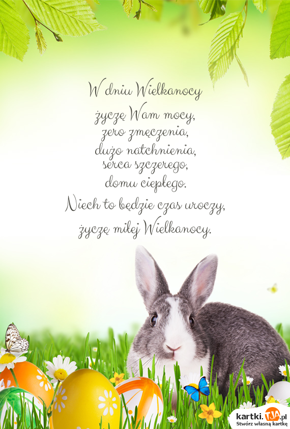 W dniu Wielkanocy
<a href=http://zyczenia.tja.pl/dla-zakochanych title=></a><br>życzę Wam mocy,
<br>zero zmęczenia,
<br>dużo natchnienia,
<br>serca szczerego,
<br>domu ciepłego.
<br>Niech to będzie czas uroczy,
<br>życzę miłej Wielkanocy.